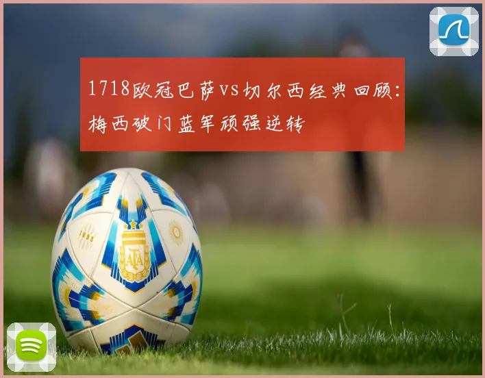 1718欧冠巴萨vs切尔西经典回顾:梅西破门蓝军顽强逆转