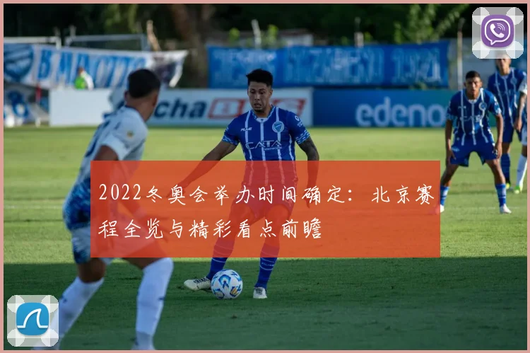 2022冬奥会举办时间确定：北京赛程全览与精彩看点前瞻