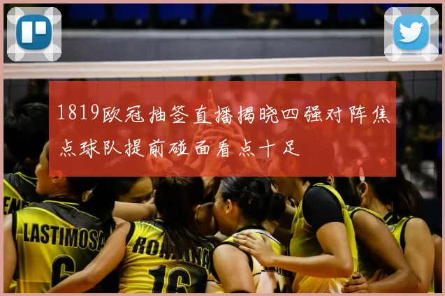 1819欧冠抽签直播揭晓四强对阵焦点球队提前碰面看点十足