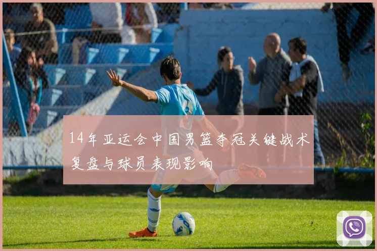 14年亚运会中国男篮夺冠关键战术复盘与球员表现影响