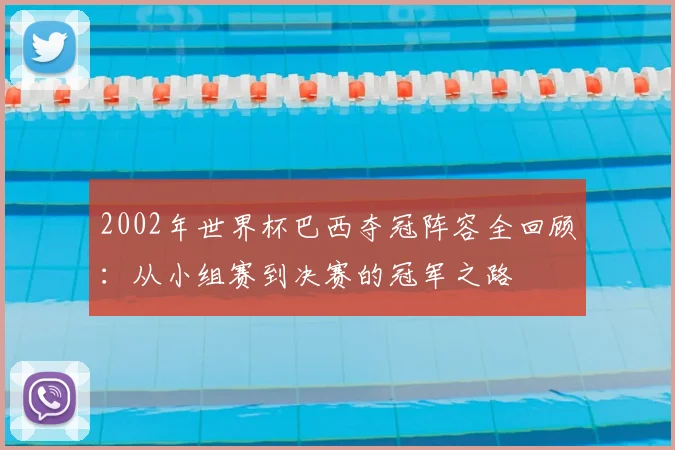 2002年世界杯巴西夺冠阵容全回顾：从小组赛到决赛的冠军之路