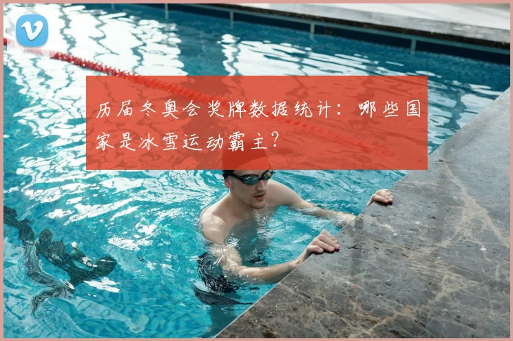 历届冬奥会奖牌数据统计：哪些国家是冰雪运动霸主？