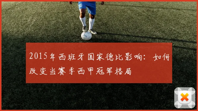 2015年西班牙国家德比影响：如何改变当赛季西甲冠军格局